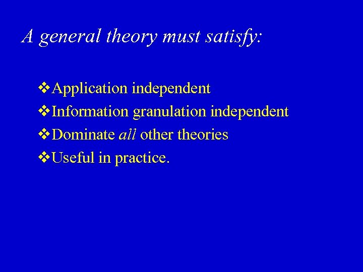 A general theory must satisfy: v. Application independent v. Information granulation independent v. Dominate
