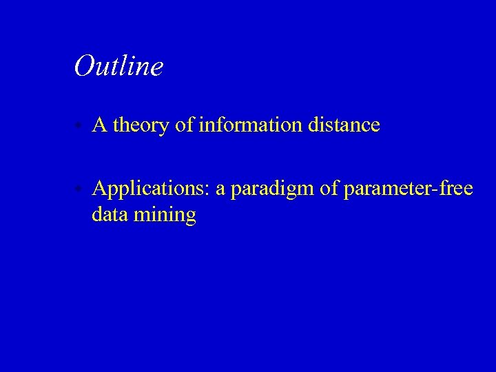 Outline w A theory of information distance w Applications: a paradigm of parameter-free data