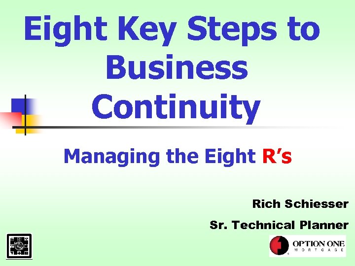 Eight Key Steps to Business Continuity Managing the Eight R’s Rich Schiesser Sr. Technical