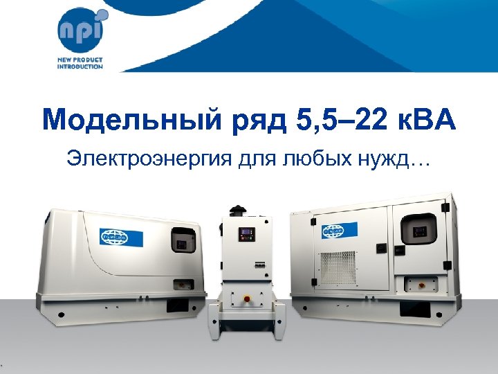 Модельный ряд 5, 5– 22 к. ВА Электроэнергия для любых нужд… 