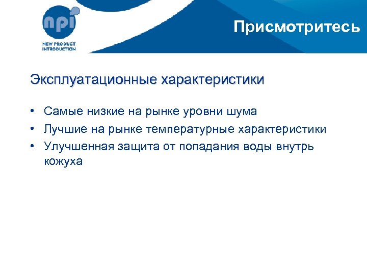Присмотритесь Эксплуатационные характеристики • Самые низкие на рынке уровни шума • Лучшие на рынке
