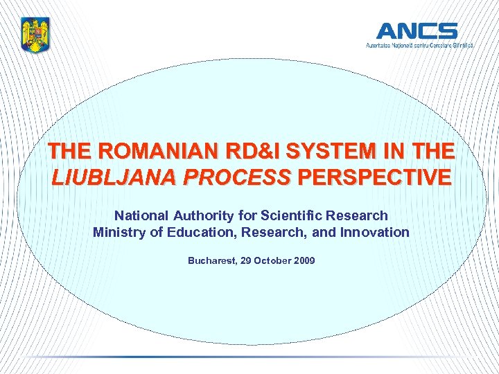 THE ROMANIAN RD&I SYSTEM IN THE LIUBLJANA PROCESS PERSPECTIVE National Authority for Scientific Research