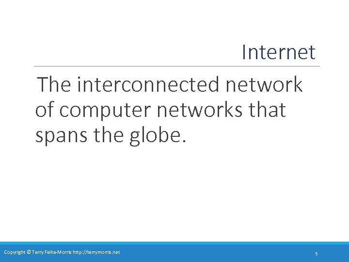 Internet The interconnected network of computer networks that spans the globe. Copyright © Terry