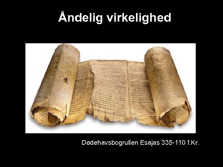 Åndelig virkelighed Dødehavsbogrullen Esajas 335 -110 f. Kr. 