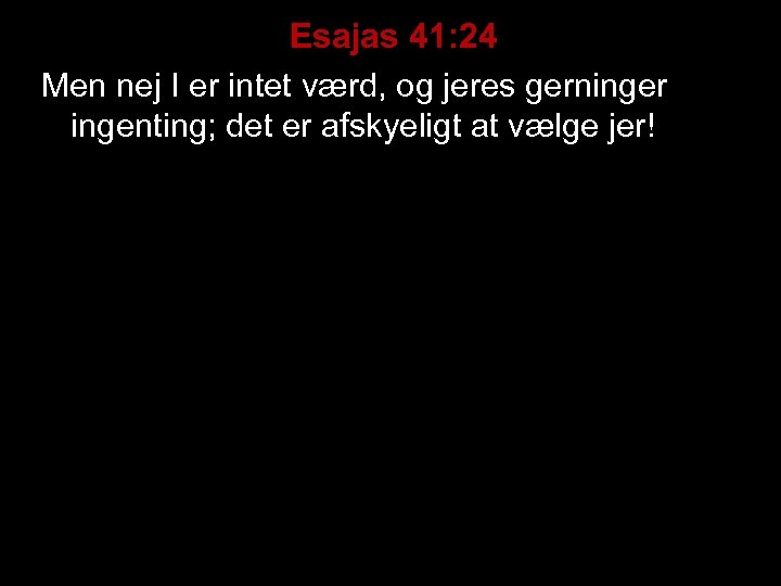 Esajas 41: 24 Men nej I er intet værd, og jeres gerninger ingenting; det