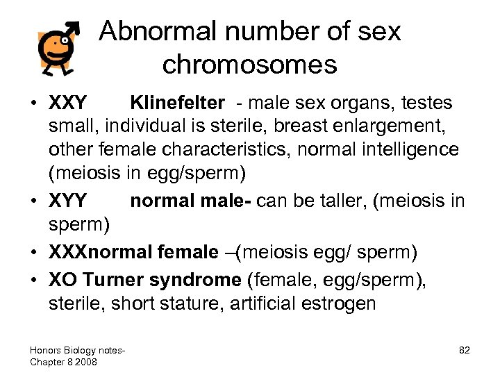 Abnormal number of sex chromosomes • XXY Klinefelter - male sex organs, testes small,