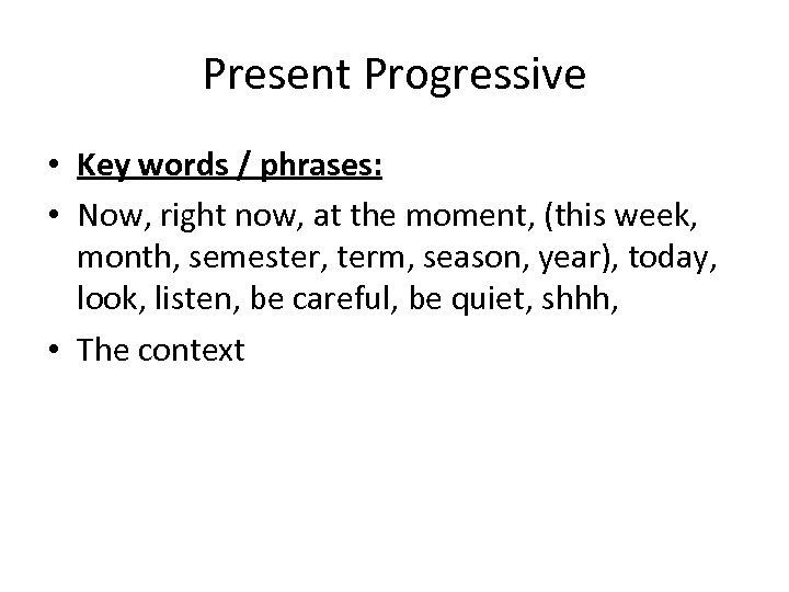 Present Progressive • Key words / phrases: • Now, right now, at the moment,
