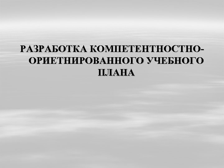 РАЗРАБОТКА КОМПЕТЕНТНОСТНООРИЕТНИРОВАННОГО УЧЕБНОГО ПЛАНА 