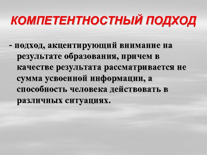 КОМПЕТЕНТНОСТНЫЙ ПОДХОД - подход, акцентирующий внимание на результате образования, причем в качестве результата рассматривается