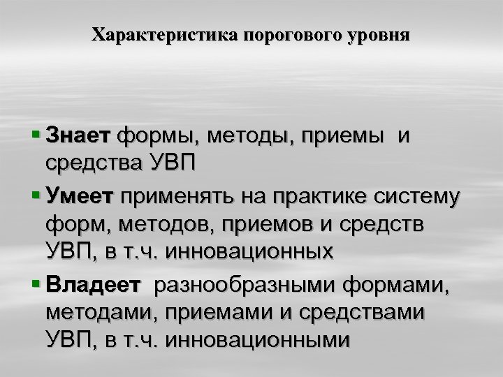 Характеристика порогового уровня § Знает формы, методы, приемы и средства УВП § Умеет применять