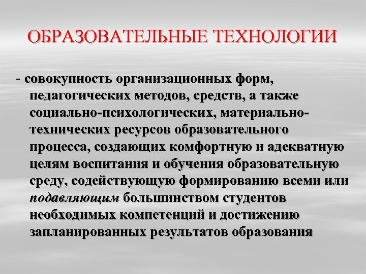 ОБРАЗОВАТЕЛЬНЫЕ ТЕХНОЛОГИИ - совокупность организационных форм, педагогических методов, средств, а также социально-психологических, материальнотехнических ресурсов