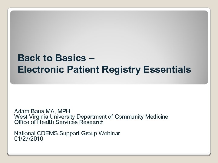 Back to Basics – Electronic Patient Registry Essentials Adam Baus MA, MPH West Virginia