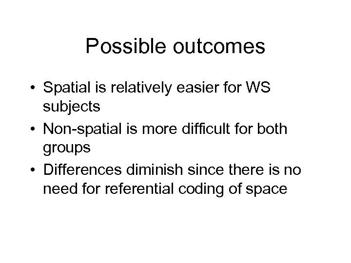 Possible outcomes • Spatial is relatively easier for WS subjects • Non-spatial is more