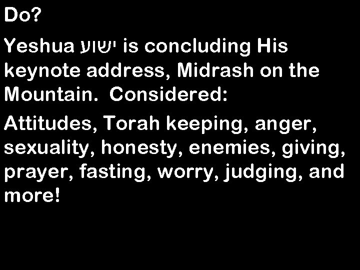 Do? Yeshua ישוע is concluding His keynote address, Midrash on the Mountain. Considered: Attitudes,