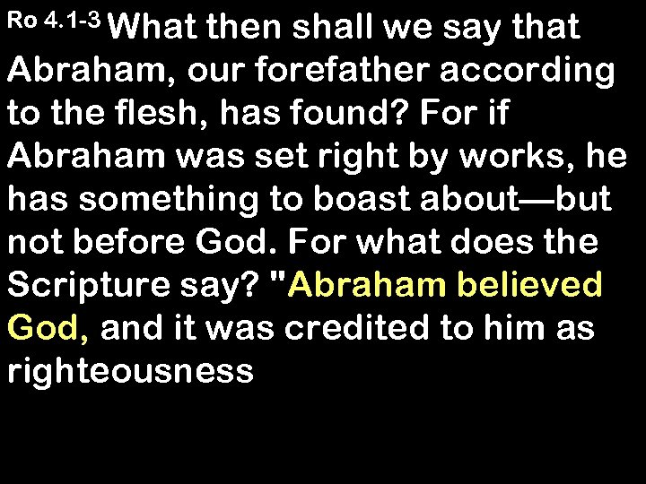 Ro 4. 1 -3 What then shall we say that Abraham, our forefather according