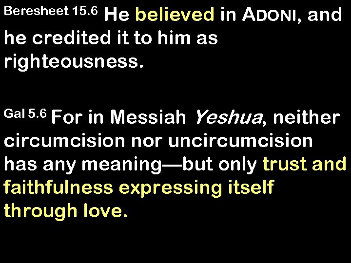 He believed in ADONI, and he credited it to him as righteousness. Beresheet 15.