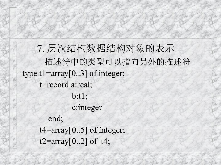 7. 层次结构数据结构对象的表示 描述符中的类型可以指向另外的描述符 type t 1=array[0. . 3] of integer; t=record a: real; b: