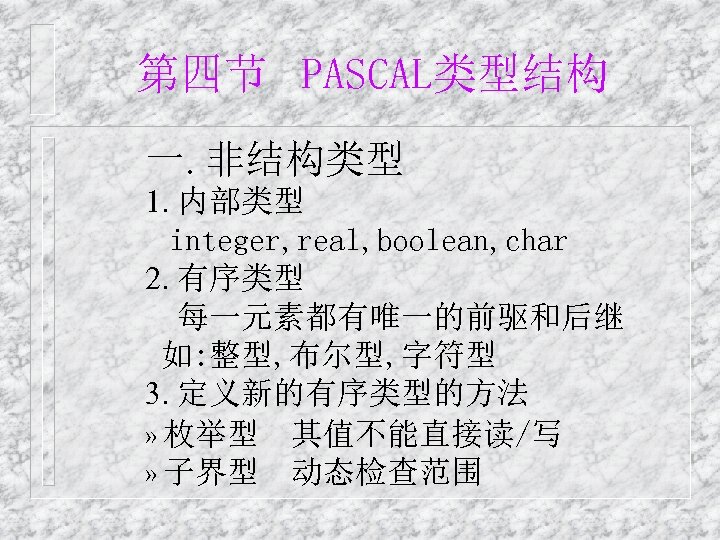 第四节 PASCAL类型结构 一. 非结构类型 1. 内部类型 integer, real, boolean, char 2. 有序类型 每一元素都有唯一的前驱和后继 如: