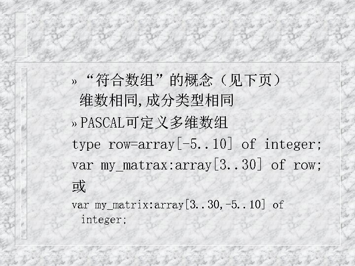 » “符合数组”的概念（见下页） 维数相同, 成分类型相同 » PASCAL可定义多维数组 type row=array[-5. . 10] of integer; var my_matrax: