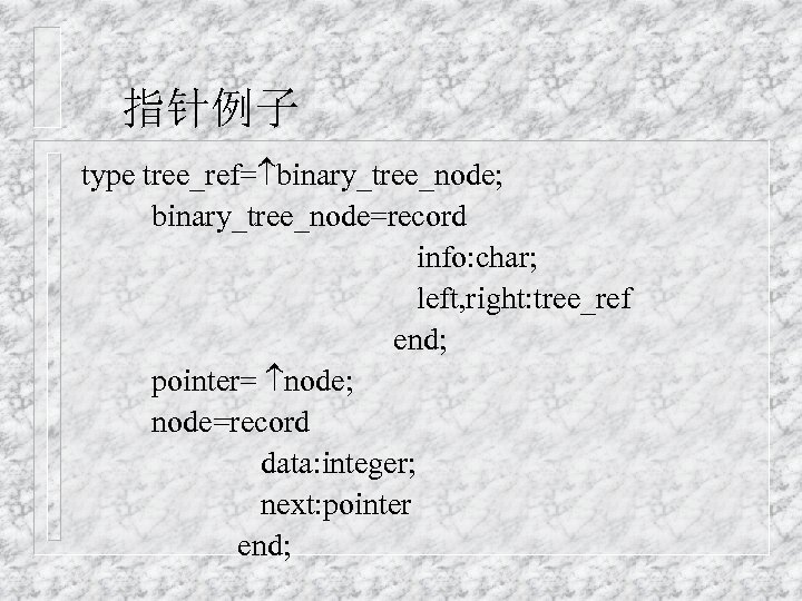 指针例子 type tree_ref= binary_tree_node; binary_tree_node=record info: char; left, right: tree_ref end; pointer= node; node=record