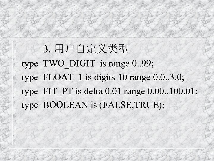 3. 用户自定义类型 type TWO_DIGIT is range 0. . 99; FLOAT_1 is digits 10 range