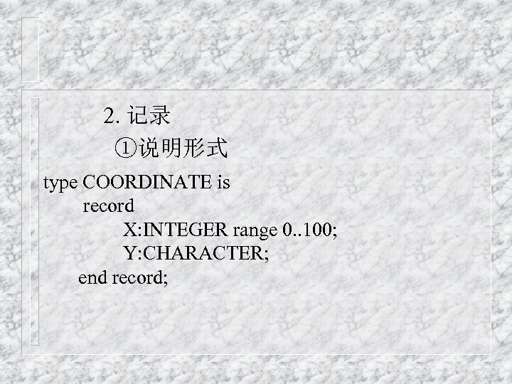 2. 记录 ①说明形式 type COORDINATE is record X: INTEGER range 0. . 100; Y: