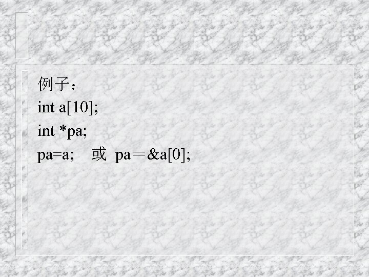 例子： int a[10]; int *pa; pa=a; 或 pa＝&a[0]; 
