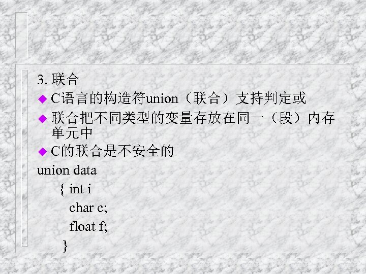 3. 联合 u C语言的构造符union（联合）支持判定或 u 联合把不同类型的变量存放在同一（段）内存 单元中 u C的联合是不安全的 union data { int i