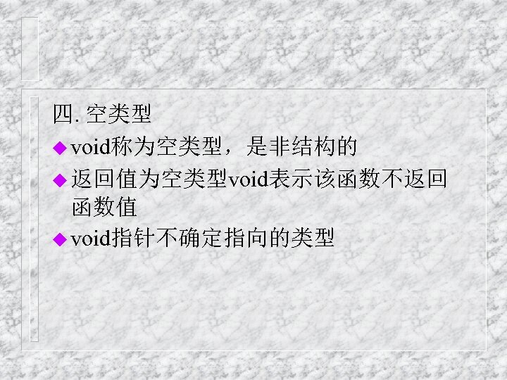 四. 空类型 u void称为空类型，是非结构的 u 返回值为空类型void表示该函数不返回 函数值 u void指针不确定指向的类型 