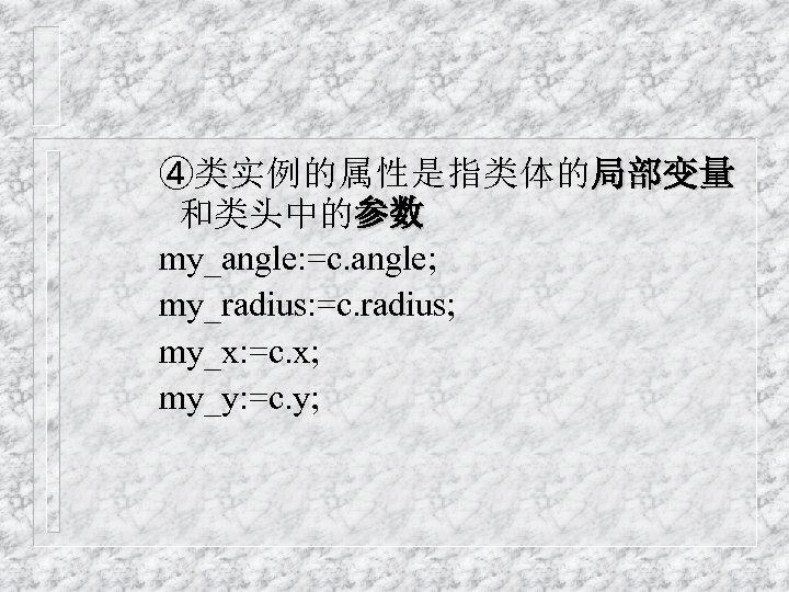 ④类实例的属性是指类体的 局 部 变 量 和类头中的参数 my_angle: =c. angle; my_radius: =c. radius; my_x: =c.
