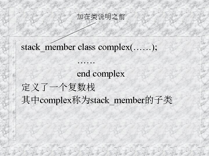 加在类说明之前 stack_member class complex(……); …… end complex 定义了一个复数栈 其中complex称为stack_member的子类 