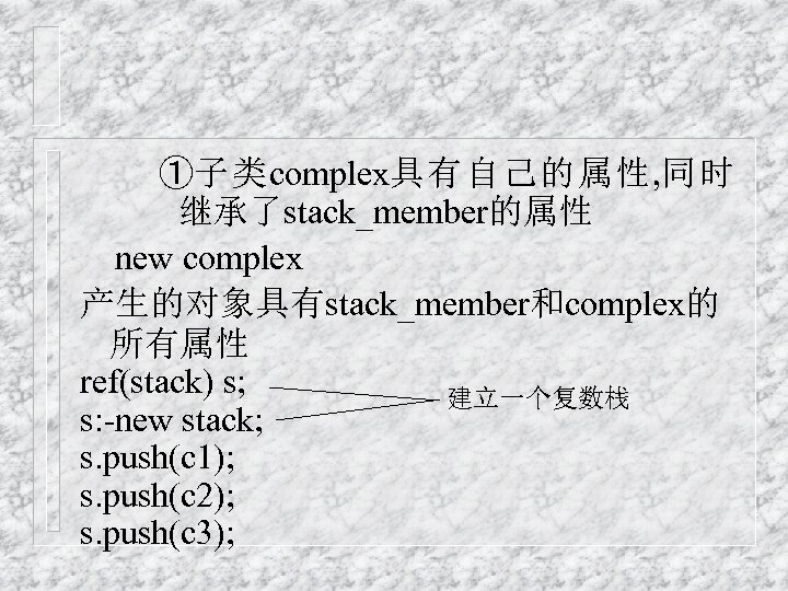 ①子类complex具有自己的属性, 同时 继承了stack_member的属性 new complex 产生的对象具有stack_member和complex的 所有属性 ref(stack) s; 建立一个复数栈 s: -new stack; s.