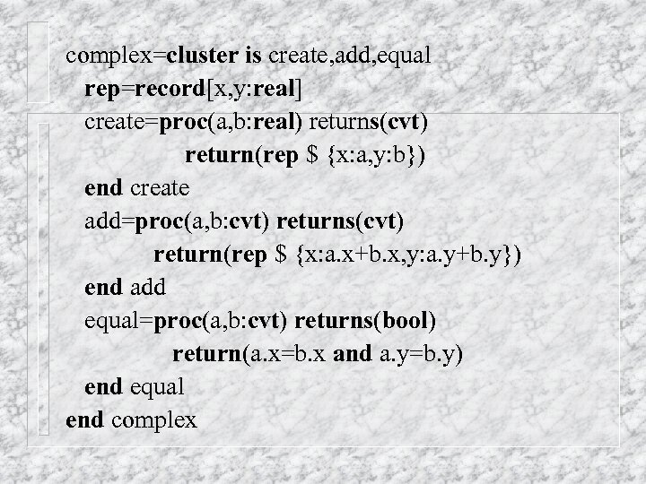 complex=cluster is create, add, equal rep=record[x, y: real] create=proc(a, b: real) returns(cvt) return(rep $