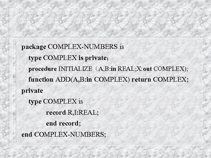 package COMPLEX-NUMBERS is type COMPLEX is private； procedure INITIALIZE（A, B: in REAL; X: out