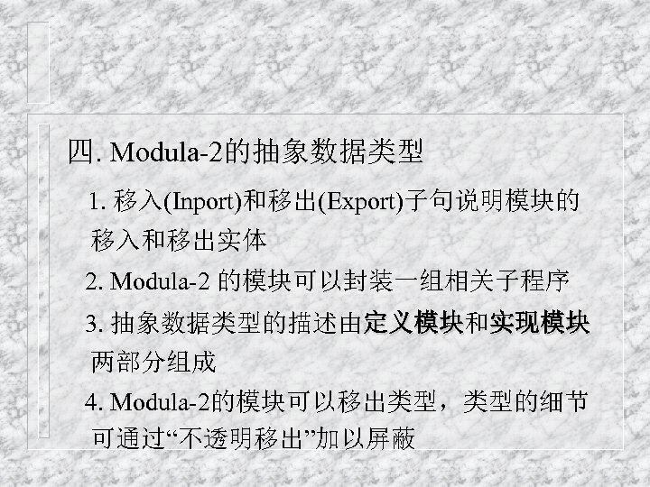 四. Modula-2的抽象数据类型 1. 移入(Inport)和移出(Export)子句说明模块的 移入和移出实体 2. Modula-2 的模块可以封装一组相关子程序 3. 抽象数据类型的描述由定义模块和实现模块 定义模块 两部分组成 4. Modula-2的模块可以移出类型，类型的细节