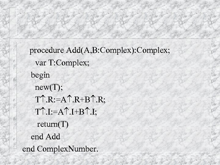 procedure Add(A, B: Complex): Complex; var T: Complex; begin new(T); T. R: =A. R+B.