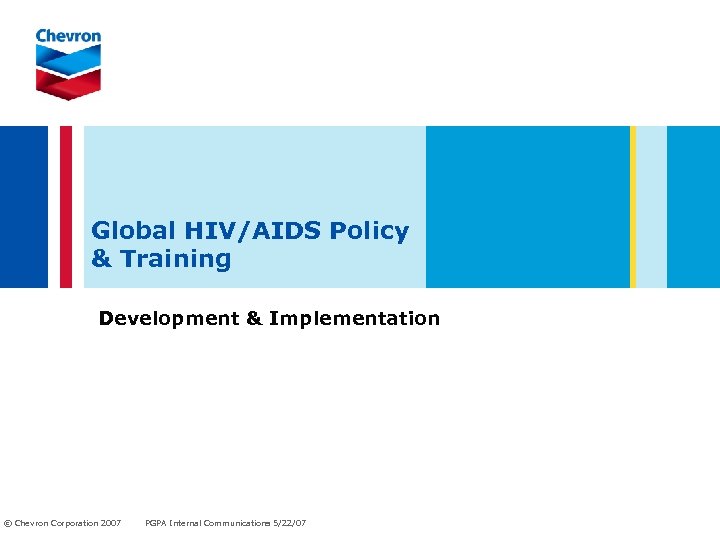 Global HIV/AIDS Policy & Training Development & Implementation © Chevron Corporation 2007 PGPA Internal