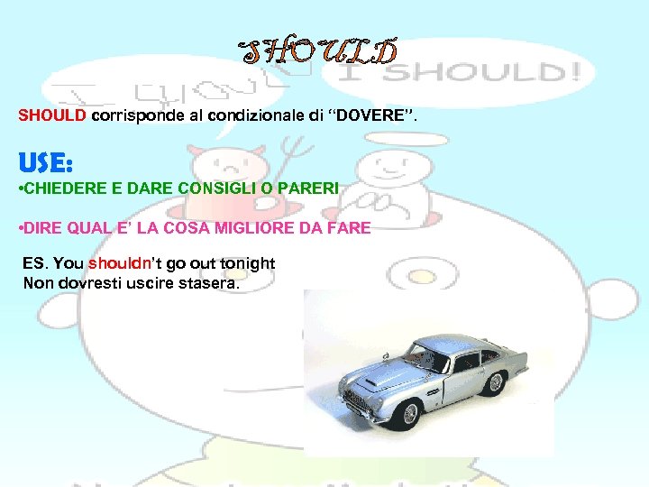 SHOULD corrisponde al condizionale di “DOVERE”. USE: • CHIEDERE E DARE CONSIGLI O PARERI