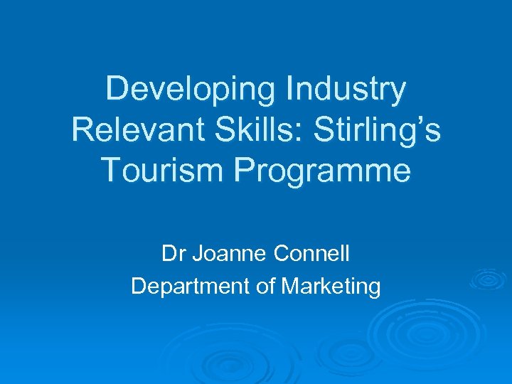 Developing Industry Relevant Skills: Stirling’s Tourism Programme Dr Joanne Connell Department of Marketing 
