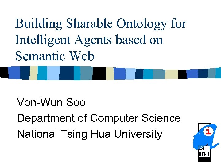 Building Sharable Ontology for Intelligent Agents based on Semantic Web Von-Wun Soo Department of