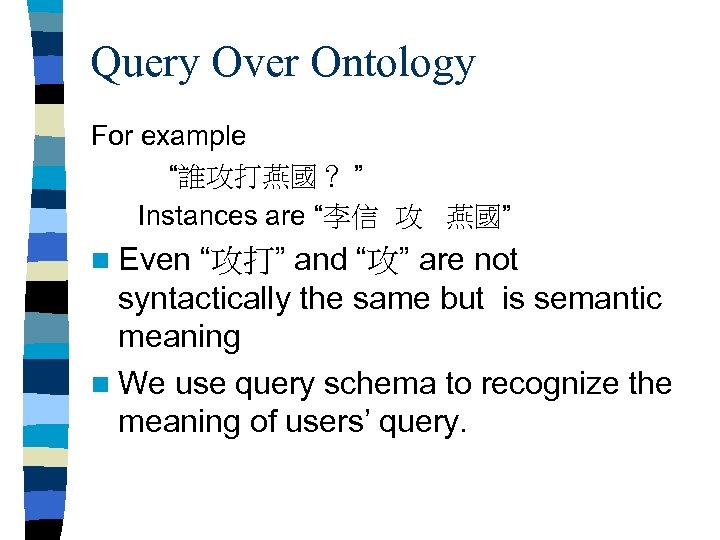 Query Over Ontology For example “誰攻打燕國？ ” Instances are “李信 攻 燕國” n Even