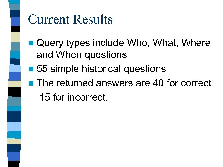 Current Results n Query types include Who, What, Where and When questions n 55