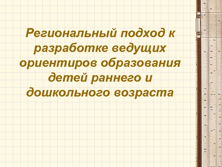 Региональный подход к разработке ведущих ориентиров образования детей раннего и дошкольного возраста 