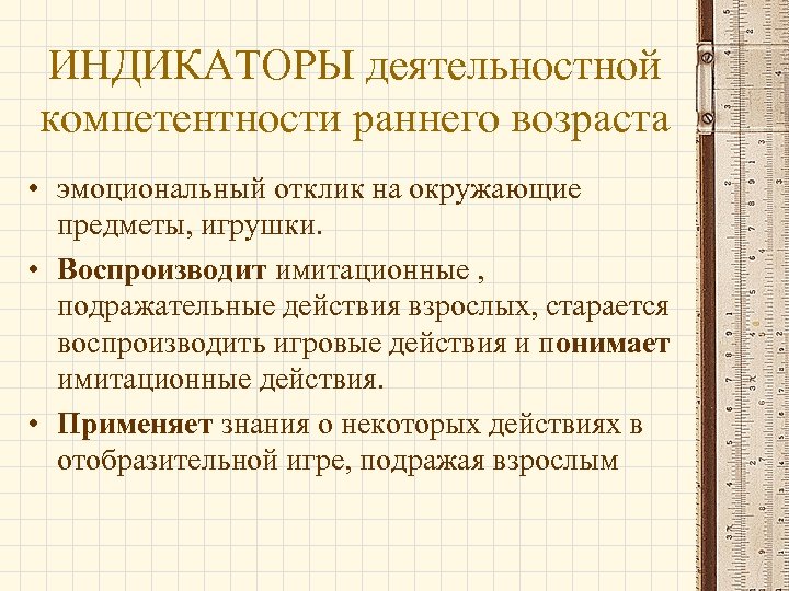 ИНДИКАТОРЫ деятельностной компетентности раннего возраста • эмоциональный отклик на окружающие предметы, игрушки. • Воспроизводит