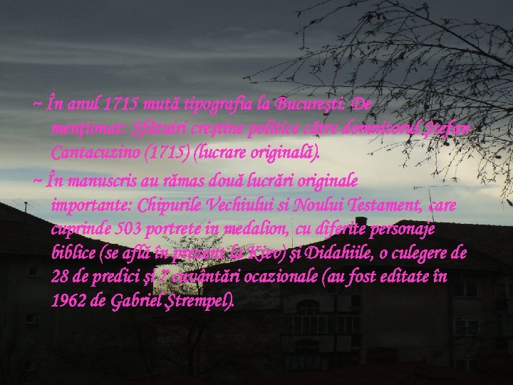 ~ În anul 1715 mută tipografia la Bucureşti. De menţionat: Sfătuiri creştine politice către