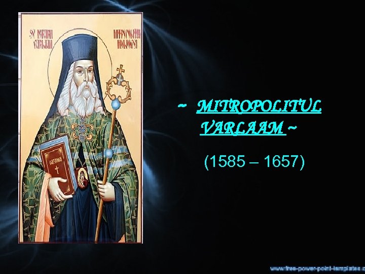 ~ MITROPOLITUL VARLAAM ~ (1585 – 1657) 