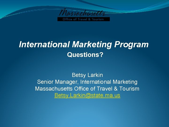 International Marketing Program Questions? Betsy Larkin Senior Manager, International Marketing Massachusetts Office of Travel