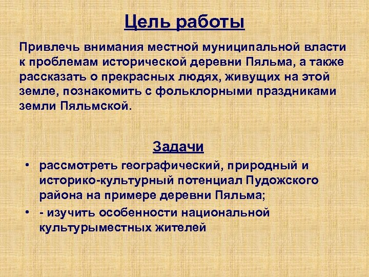 Цель работы Привлечь внимания местной муниципальной власти к проблемам исторической деревни Пяльма, а также