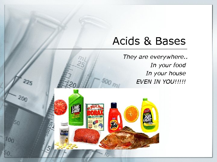 Acids & Bases They are everywhere. . In your food In your house EVEN