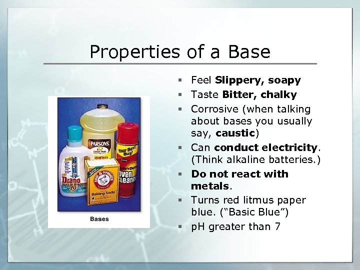 Properties of a Base § Feel Slippery, soapy § Taste Bitter, chalky § Corrosive